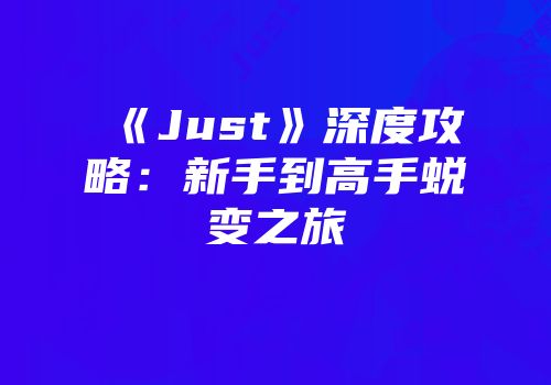 《Just》深度攻略：新手到高手蜕变之旅