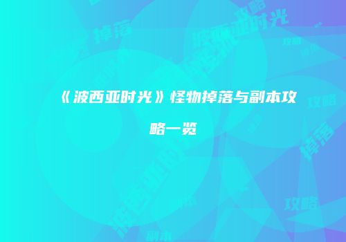 《波西亚时光》怪物掉落与副本攻略一览