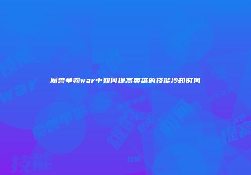 魔兽争霸war中如何提高英雄的技能冷却时间