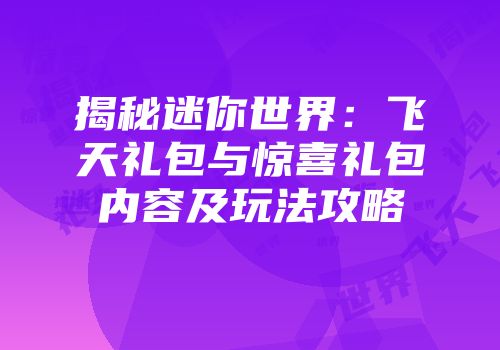 揭秘迷你世界：飞天礼包与惊喜礼包内容及玩法攻略