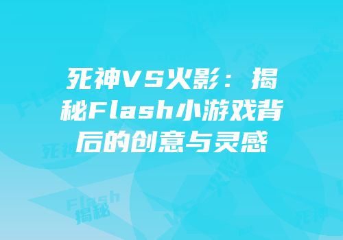 死神VS火影：揭秘Flash小游戏背后的创意与灵感