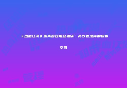 《热血江湖》服务器租用经验谈：高效管理你的虚拟空间