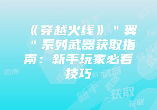 《穿越火线》＂翼＂系列武器获取指南：新手玩家必看技巧