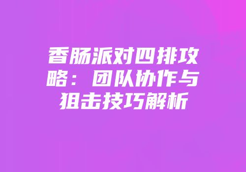 香肠派对四排攻略：团队协作与狙击技巧解析