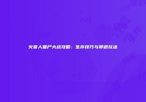 火柴人僵尸大战攻略：生存技巧与邪道玩法