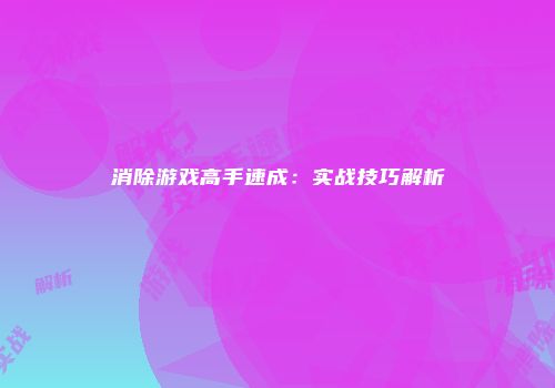 消除游戏高手速成：实战技巧解析