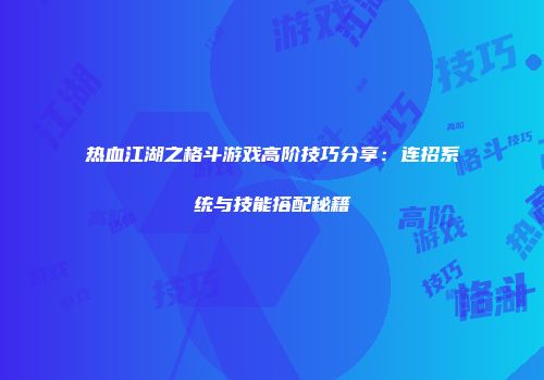 热血江湖之格斗游戏高阶技巧分享：连招系统与技能搭配秘籍