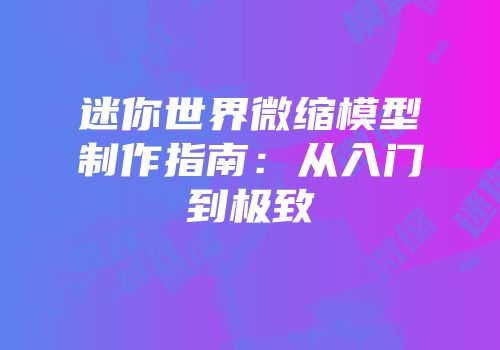 迷你世界微缩模型制作指南：从入门到极致