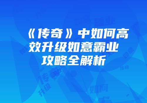 《传奇》中如何高效升级如意霸业攻略全解析