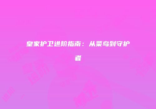 皇家护卫进阶指南：从菜鸟到守护者