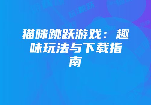 猫咪跳跃游戏：趣味玩法与下载指南