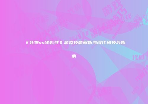 《死神vs火影绊》游戏技能解析与改代码技巧指南