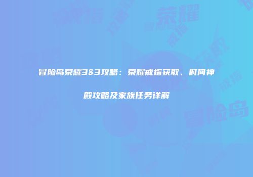 冒险岛荣耀3&3攻略：荣耀戒指获取、时间神殿攻略及家族任务详解