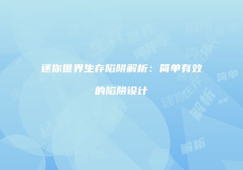 迷你世界生存陷阱解析：简单有效的陷阱设计