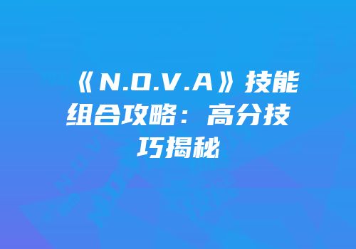 《N.O.V.A》技能组合攻略：高分技巧揭秘