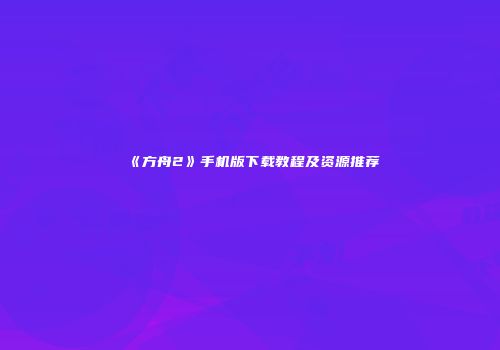 《方舟2》手机版下载教程及资源推荐