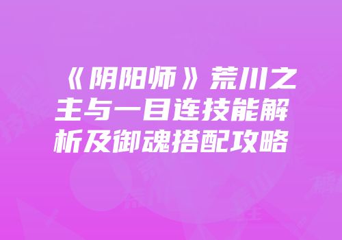 《阴阳师》荒川之主与一目连技能解析及御魂搭配攻略