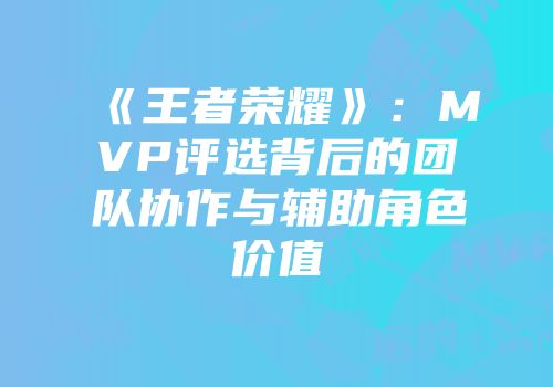 《王者荣耀》：MVP评选背后的团队协作与辅助角色价值