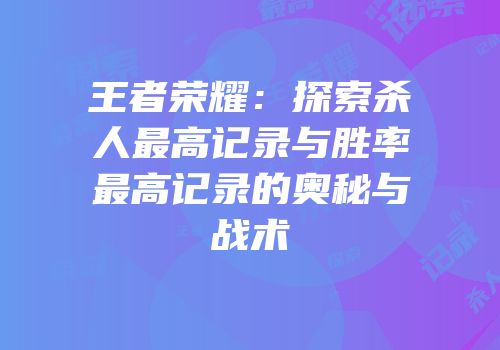 王者荣耀：探索杀人最高记录与胜率最高记录的奥秘与战术