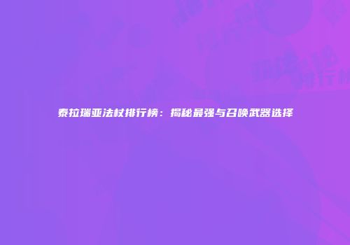 泰拉瑞亚法杖排行榜：揭秘最强与召唤武器选择