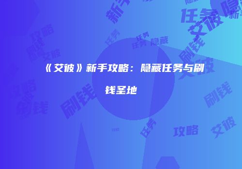 《艾彼》新手攻略：隐藏任务与刷钱圣地