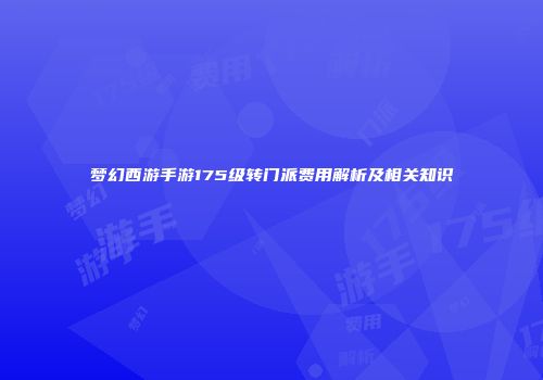梦幻西游手游175级转门派费用解析及相关知识
