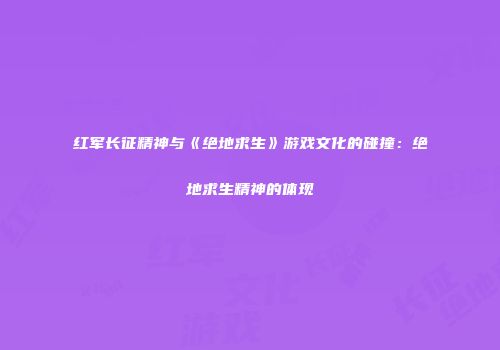 红军长征精神与《绝地求生》游戏文化的碰撞：绝地求生精神的体现