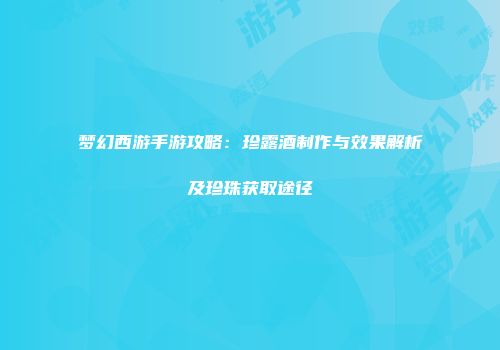 梦幻西游手游攻略：珍露酒制作与效果解析及珍珠获取途径