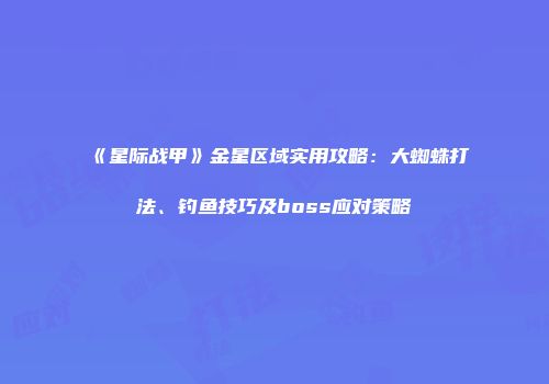 《星际战甲》金星区域实用攻略：大蜘蛛打法、钓鱼技巧及boss应对策略