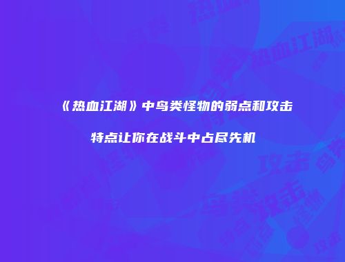 《热血江湖》中鸟类怪物的弱点和攻击特点让你在战斗中占尽先机