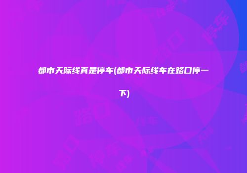 都市天际线真是停车(都市天际线车在路口停一下)