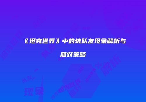 《坦克世界》中的坑队友现象解析与应对策略