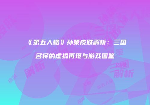 《第五人格》孙策皮肤解析：三国名将的虚拟再现与游戏图鉴