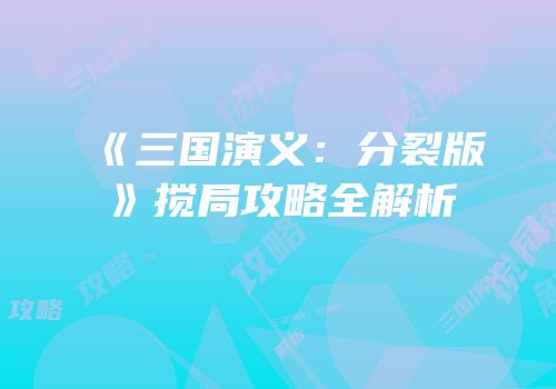 《三国演义：分裂版》搅局攻略全解析