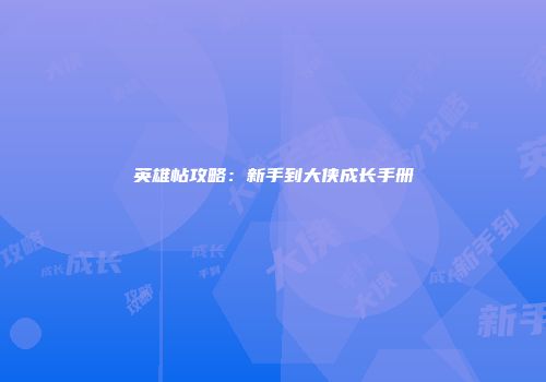 英雄帖攻略：新手到大侠成长手册