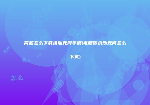 育碧怎么下载永劫无间手游(电脑版永劫无间怎么下载)