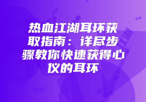 热血江湖耳环获取指南：详尽步骤教你快速获得心仪的耳环