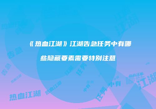 《热血江湖》江湖告急任务中有哪些隐藏要素需要特别注意