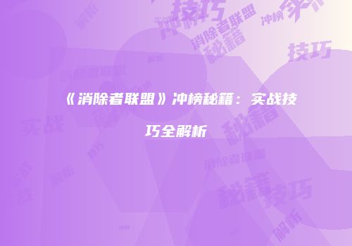 《消除者联盟》冲榜秘籍：实战技巧全解析
