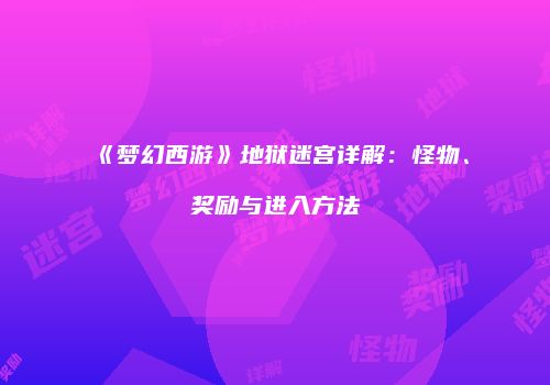 《梦幻西游》地狱迷宫详解：怪物、奖励与进入方法