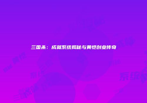 三国杀：成就系统揭秘与黄恺创业传奇
