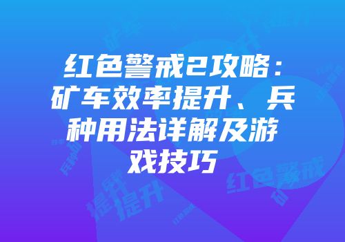 红色警戒2攻略：矿车效率提升、兵种用法详解及游戏技巧