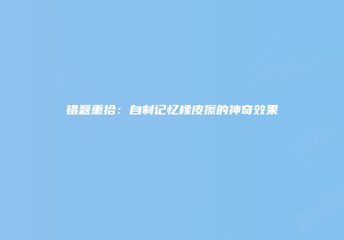 错题重拾：自制记忆橡皮擦的神奇效果