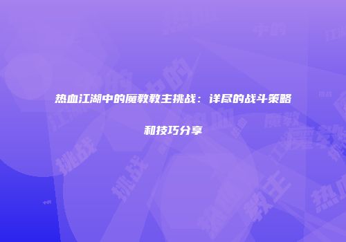 热血江湖中的魔教教主挑战：详尽的战斗策略和技巧分享