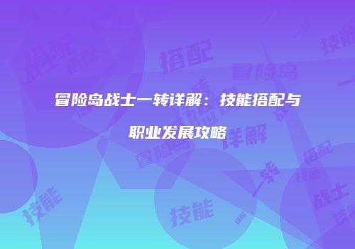 冒险岛战士一转详解：技能搭配与职业发展攻略
