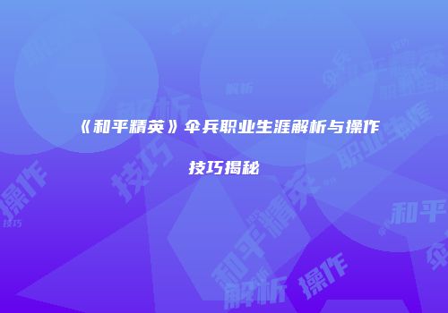 《和平精英》伞兵职业生涯解析与操作技巧揭秘