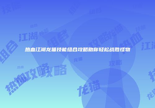 热血江湖龙猫技能组合攻略助你轻松战胜怪物
