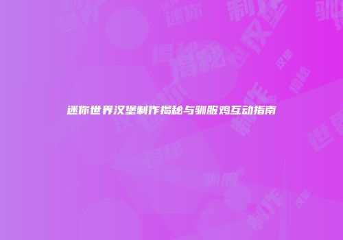 迷你世界汉堡制作揭秘与驯服鸡互动指南