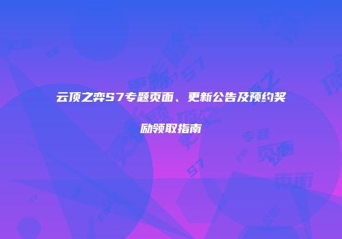 云顶之弈S7专题页面、更新公告及预约奖励领取指南