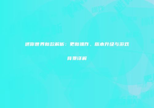 迷你世界新款解析：更新操作、版本升级与游戏背景详解